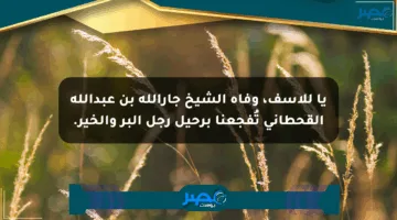 يا للأسف، وفاة الشيخ جارالله بن عبدالله القحطاني تُفجعنا برحيل رجل البر والخير.